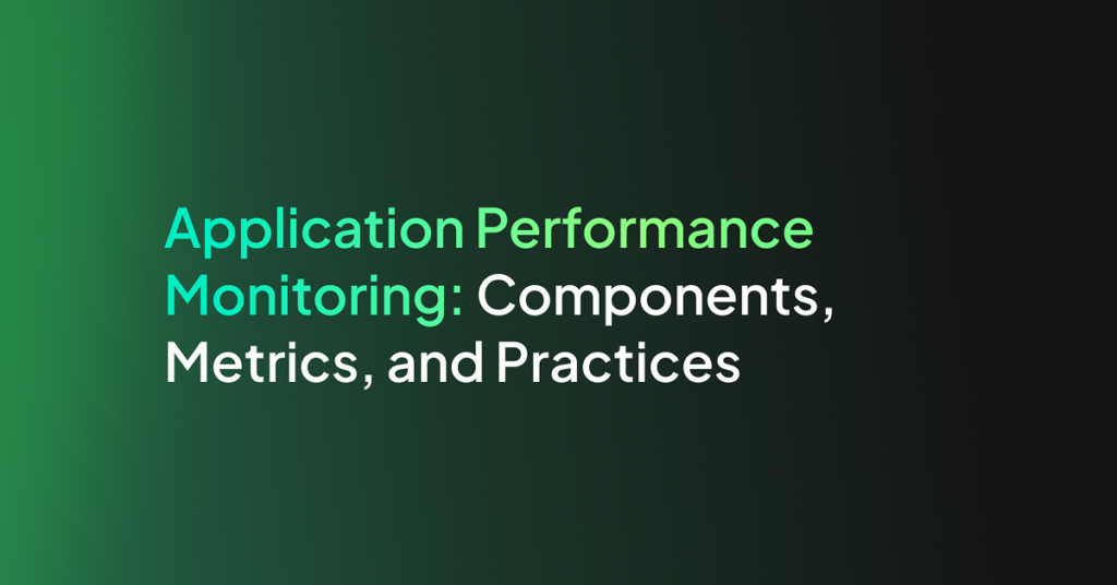 Application Performance Monitoring: Components, Metrics, and Practices