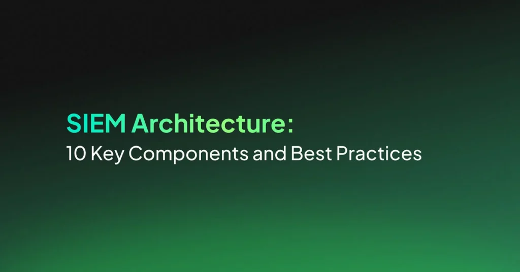 SIEM Architecture: 10 Key Components and Best Practices
