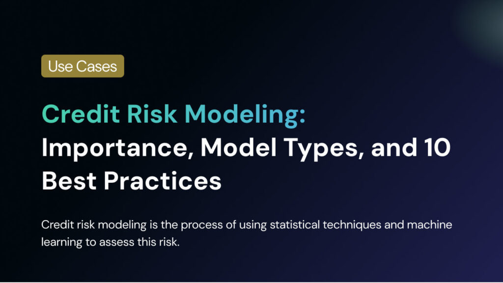 Credit Risk Modeling: Importance, Model Types, and 10 Best Practices