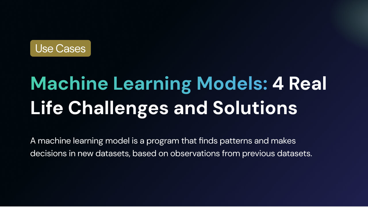 Machine Learning Models: 4 Real Life Challenges and Solutions