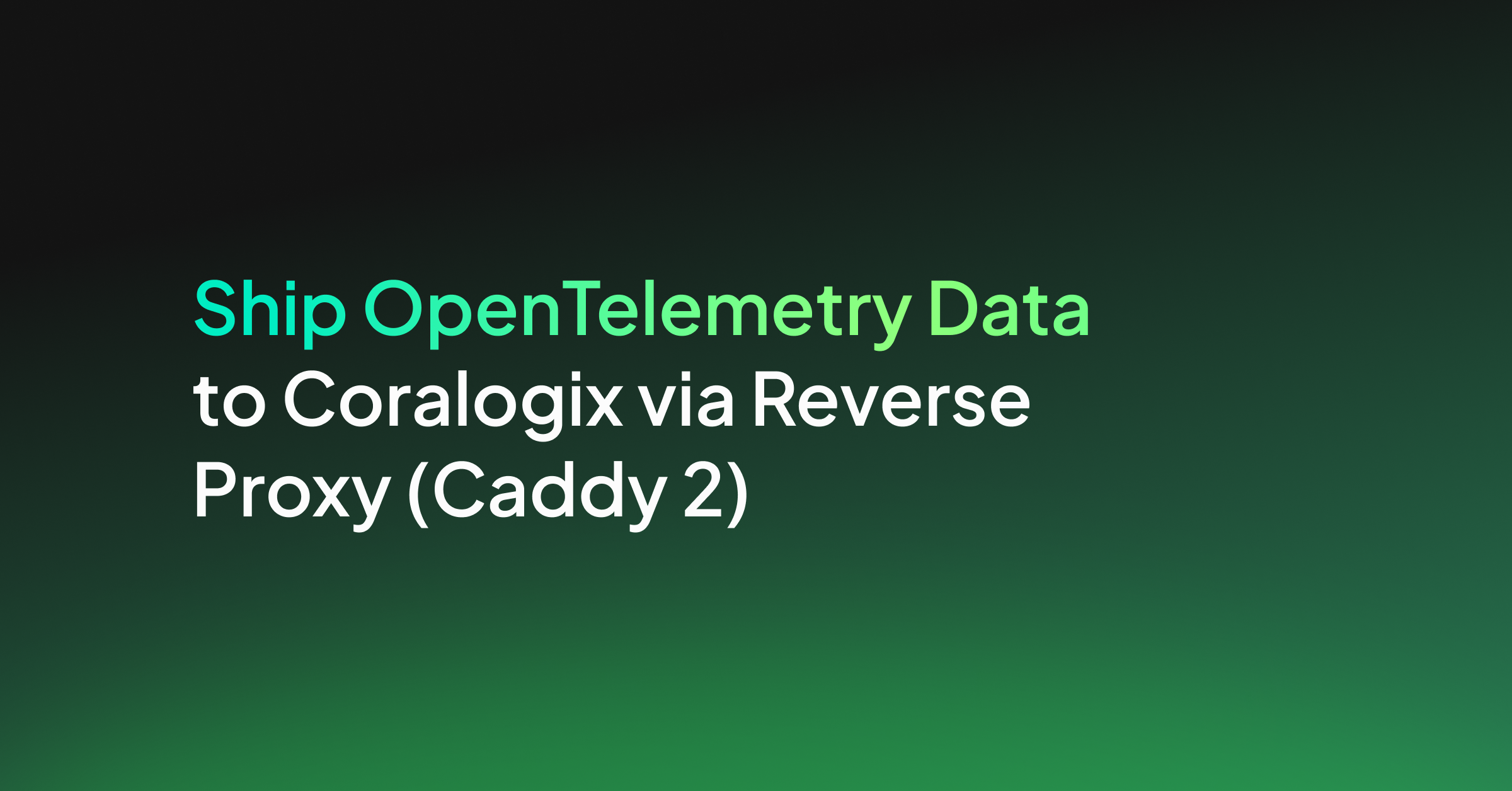 Ship OpenTelemetry Data to Coralogix via Reverse Proxy (Caddy 2)