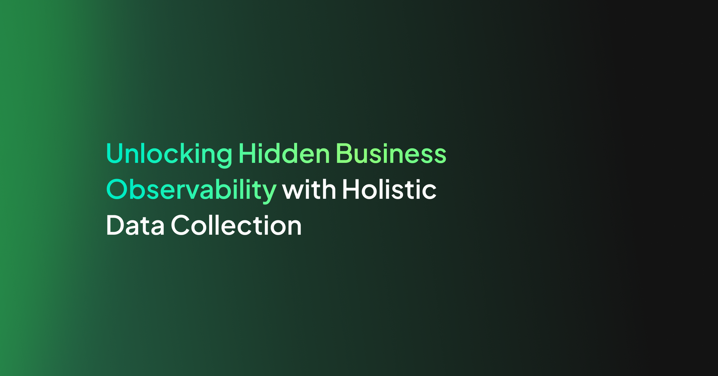 Unlocking Hidden Business Observability with Holistic Data Collection