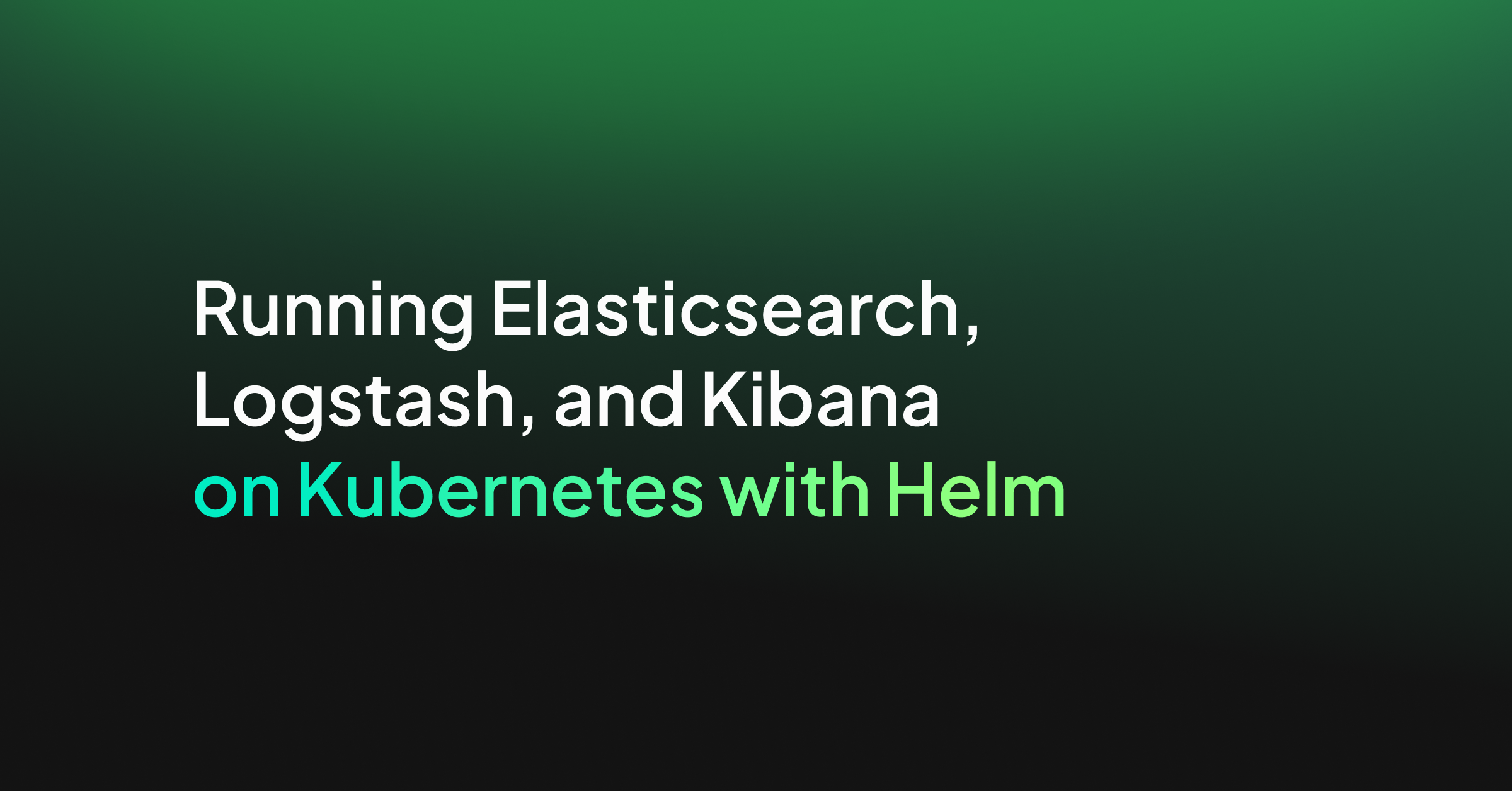 Running Elasticsearch, Logstash, and Kibana on Kubernetes with Helm