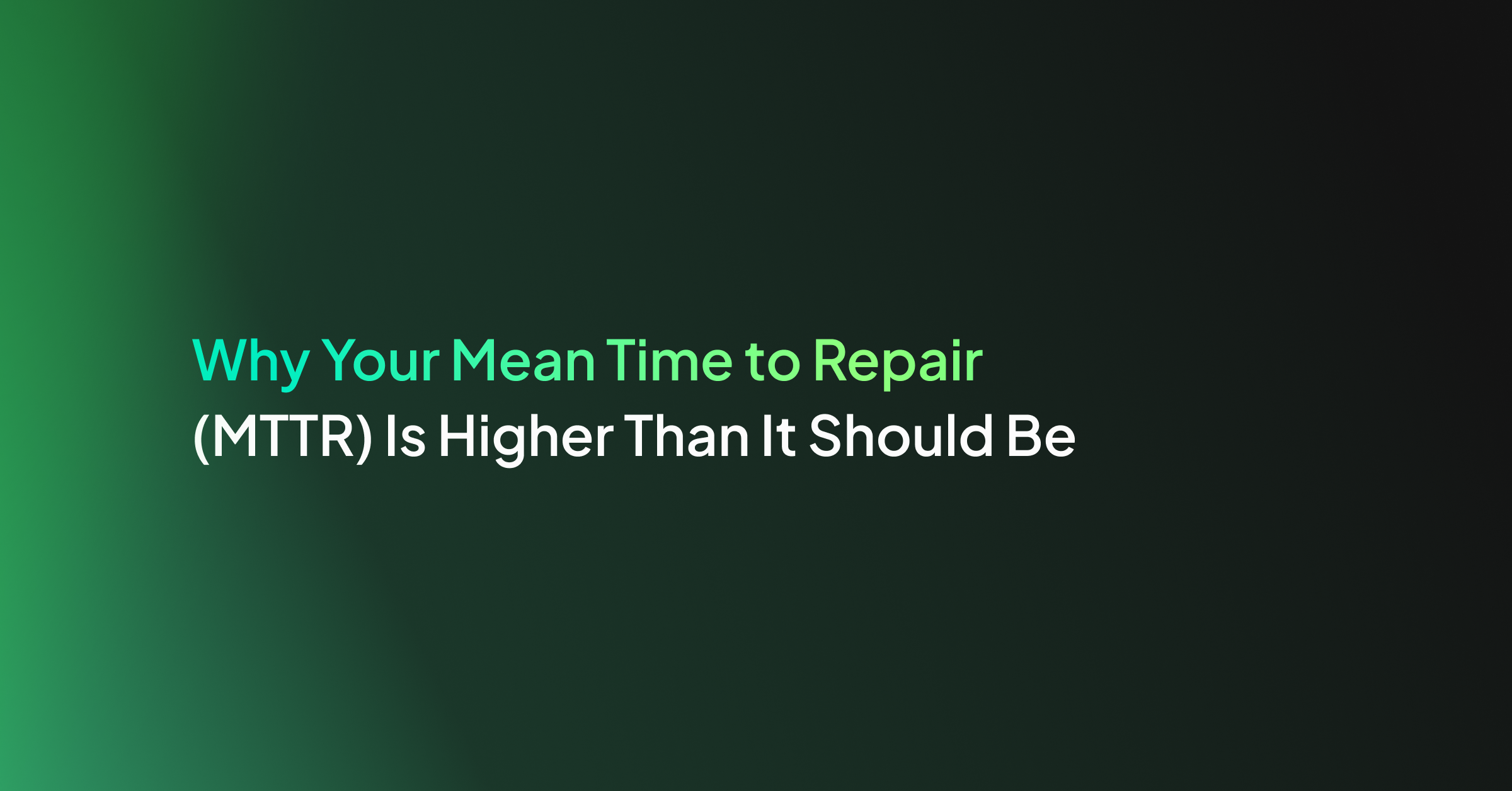 Why Your Mean Time to Repair (MTTR) Is Higher Than It Should Be