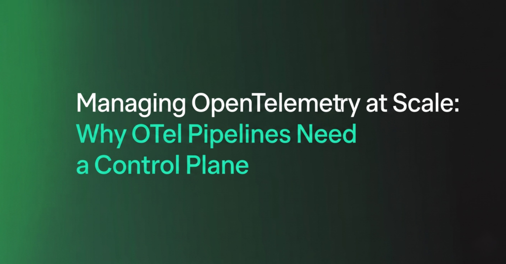 Managing OpenTelemetry at Scale: Why OTel Pipelines Need a Control Plane