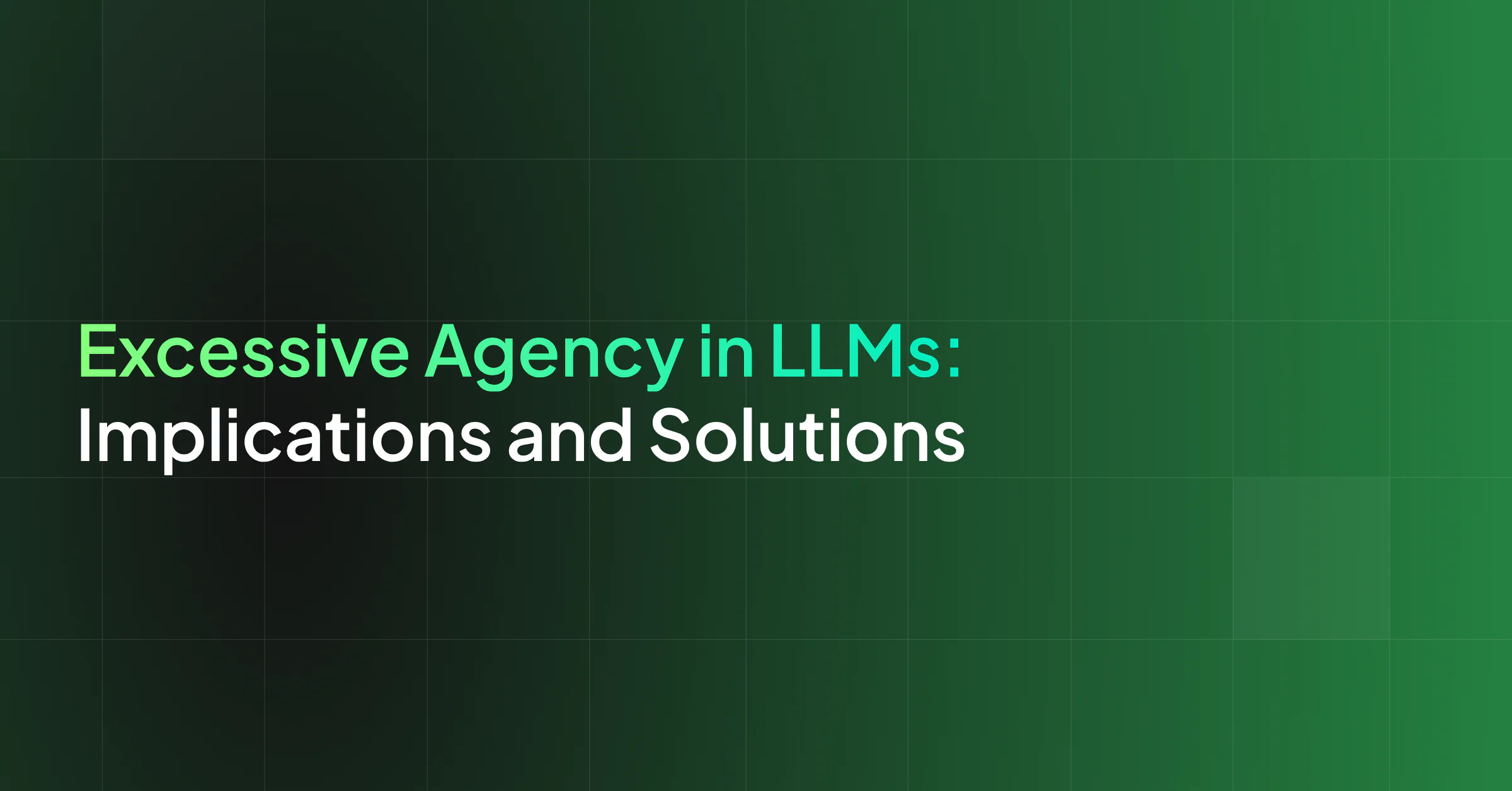 Excessive Agency in LLMs: What It Is and How to Prevent It
