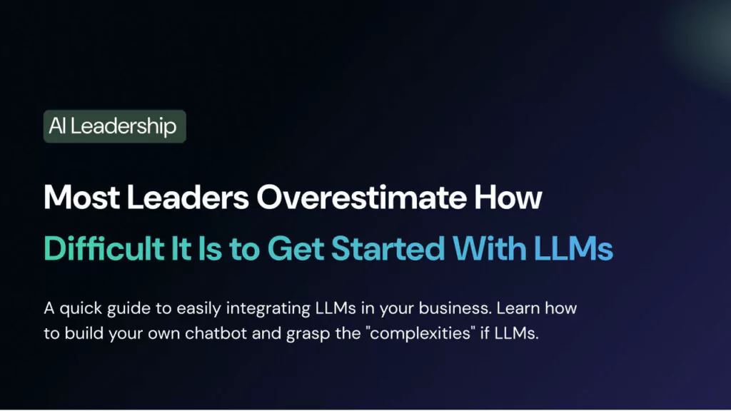 Most Leaders Overestimate How Difficult It Is to Get Started With LLMs