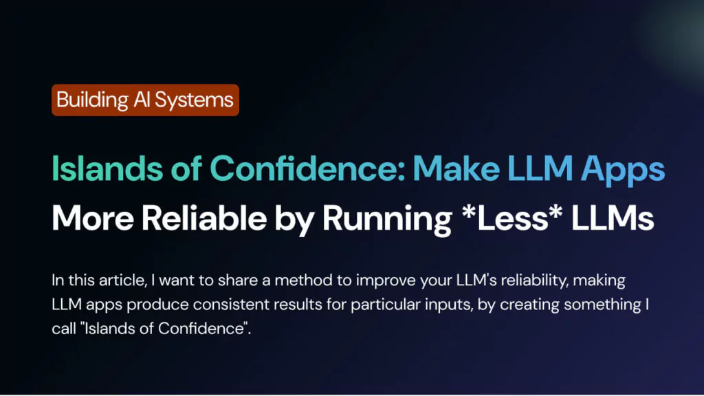 Islands of Confidence: Make LLM Apps More Reliable by Running *Less* LLMs