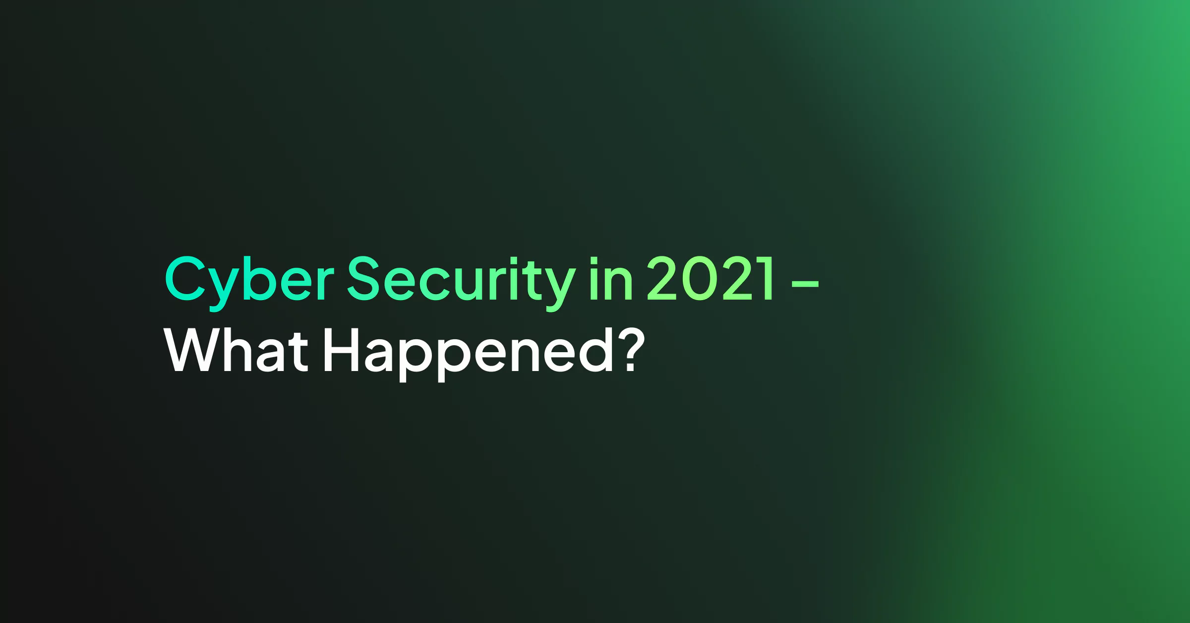 Cyber Security in 2021 – What Happened?