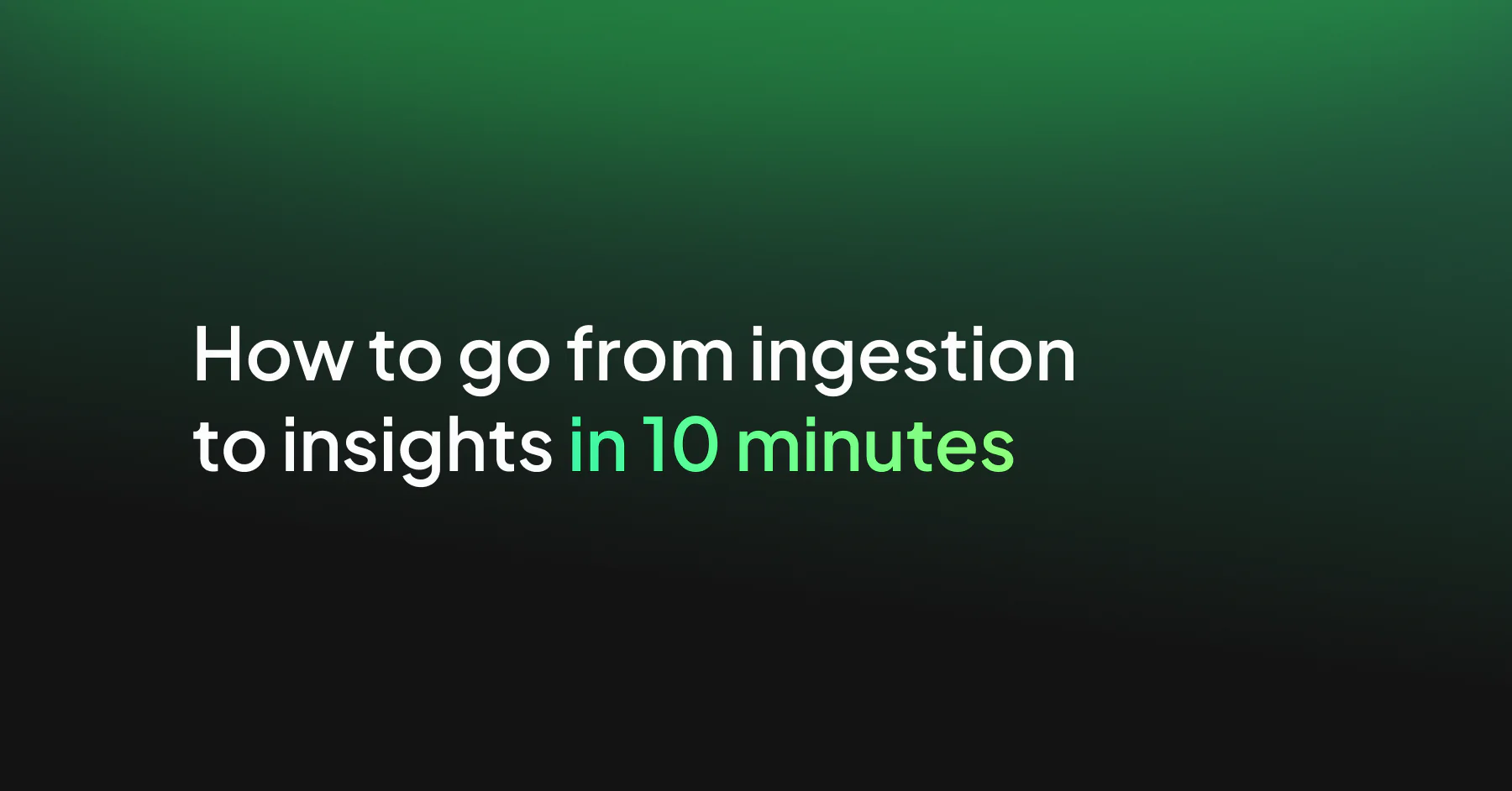 How to go from ingestion to insights in 10 minutes