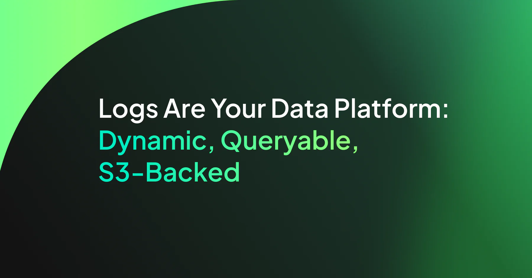 Logs Are Your Data Platform: Dynamic, Queryable, S3‑Backed