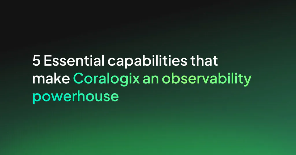 5 Essential Capabilities that Make Coralogix an Observability Powerhouse