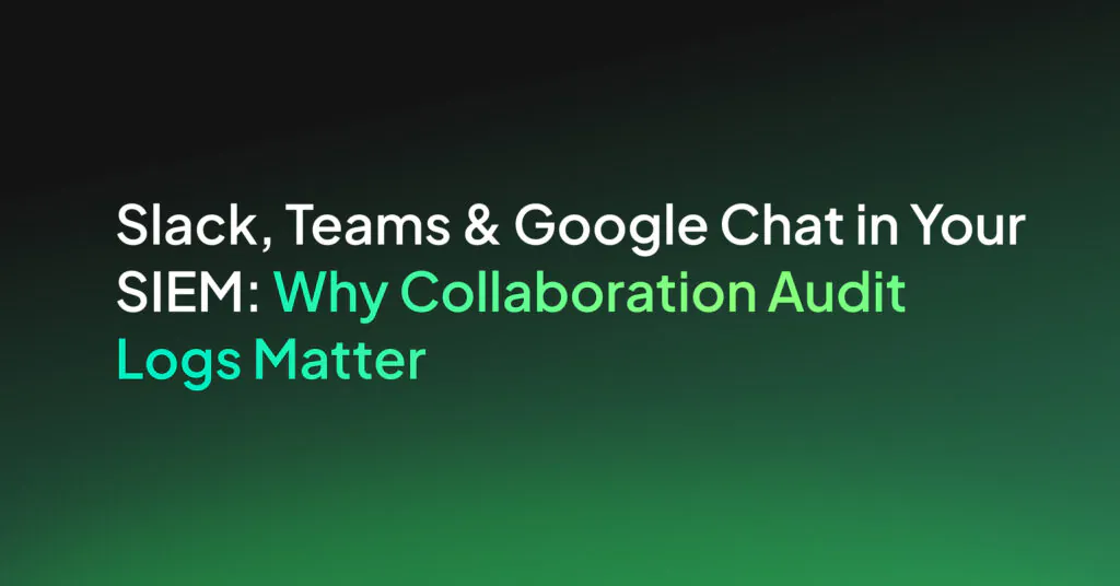 Slack, Teams & Google Chat in Your SIEM: Why Collaboration Audit Logs Matter