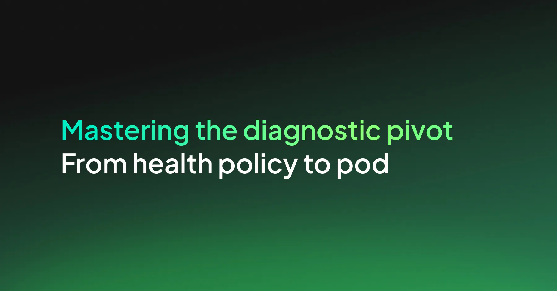 Mastering the Diagnostic pivot from Health Policy to Pod