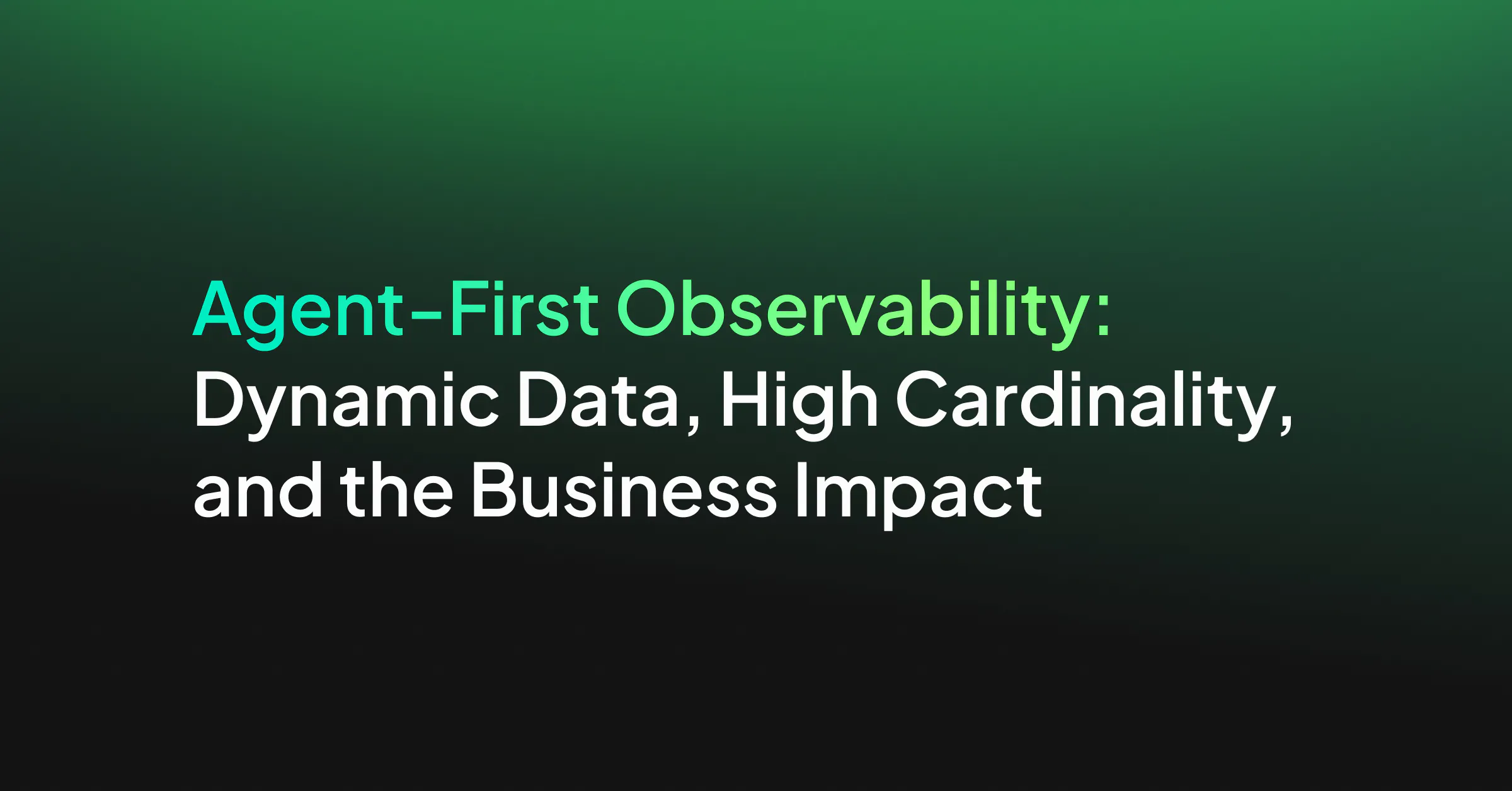 Agent-First Observability: Dynamic Data, High Cardinality, and the Business Impact