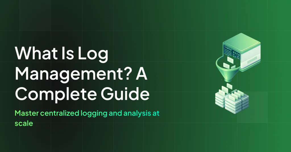 What Is Log Management? A Complete Guide for Modern Teams