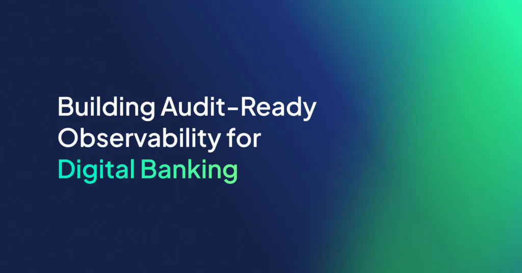 Building Audit-Ready Observability for Digital Banking