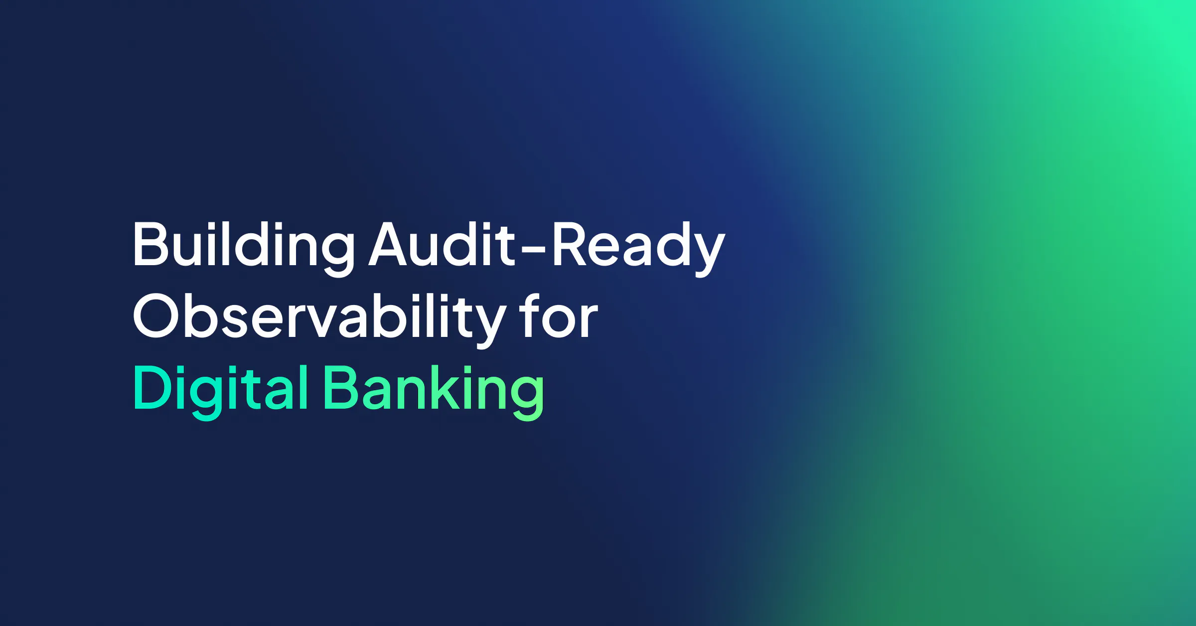 Building Audit-Ready Observability for Digital Banking