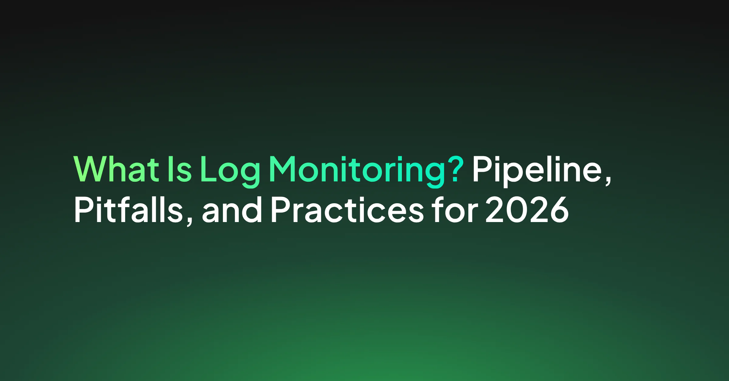 What Is Log Monitoring? Pipeline, Pitfalls, and Practices for 2026