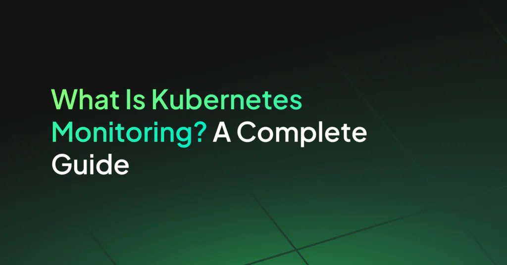 What Is Kubernetes Monitoring? What to Track and Why