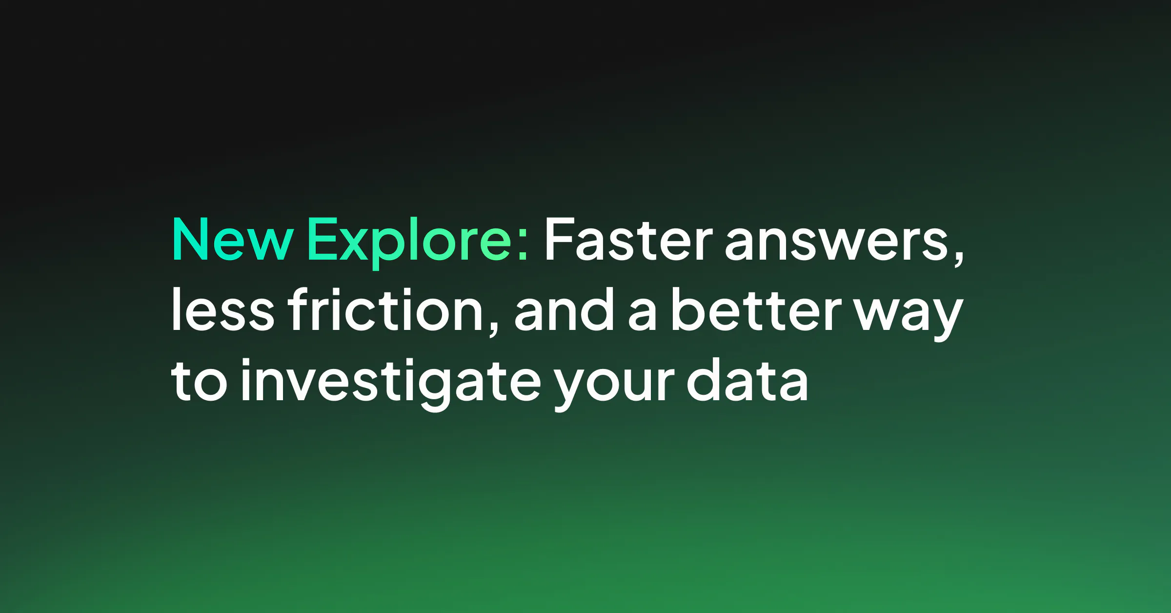 New Explore: Faster answers, less friction, and a better way to investigate your data