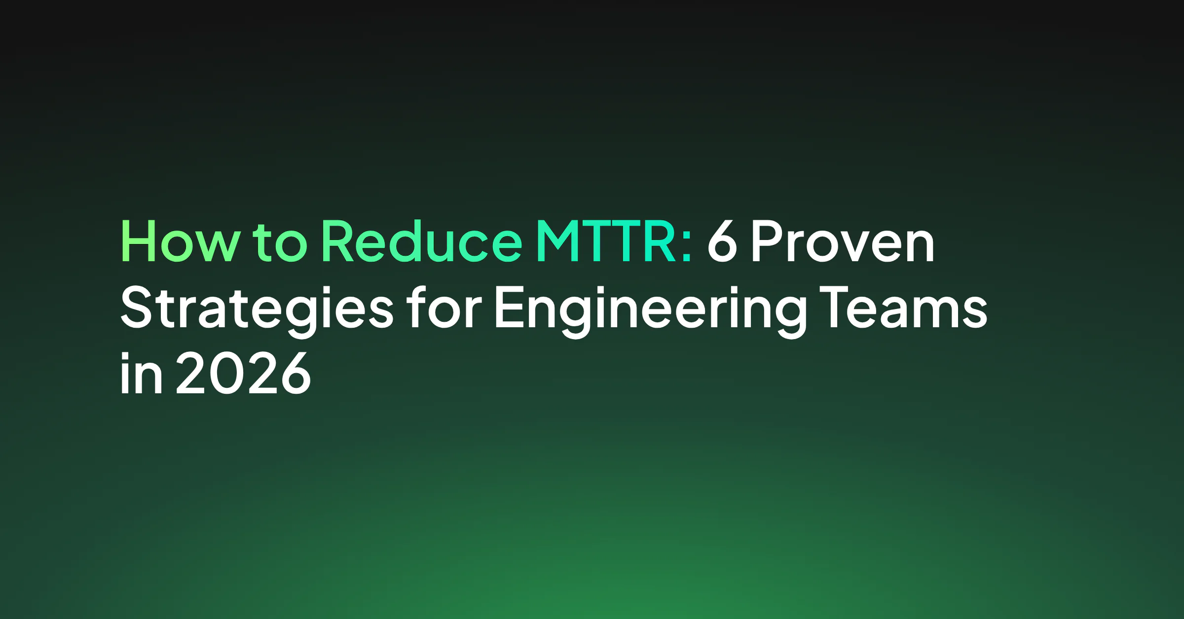How to Reduce MTTR: Six Strategies for Engineering Teams in 2026